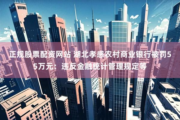 正规股票配资网站 湖北孝感农村商业银行被罚55万元：违反金融统计管理规定等
