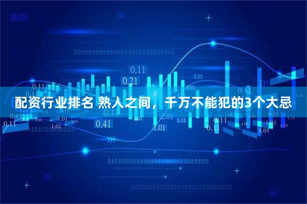 配资行业排名 熟人之间，千万不能犯的3个大忌