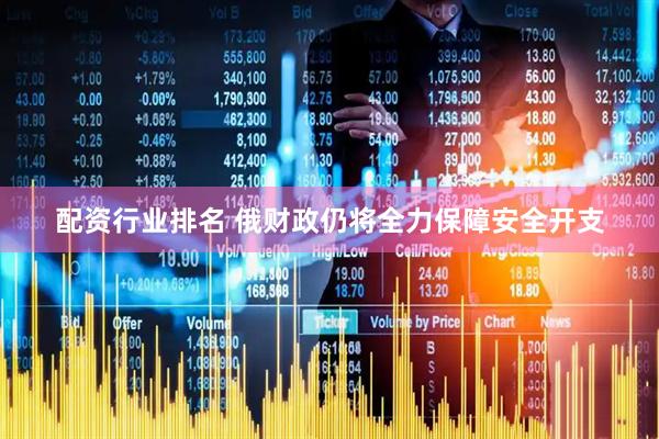 配资行业排名 俄财政仍将全力保障安全开支