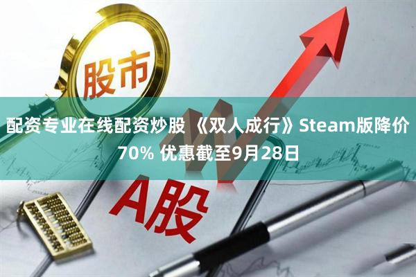 配资专业在线配资炒股 《双人成行》Steam版降价70% 优惠截至9月28日